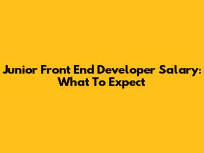 Junior Front End Developer Salary: What To Expect