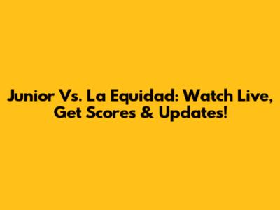 Junior Vs. La Equidad: Watch Live, Get Scores & Updates!