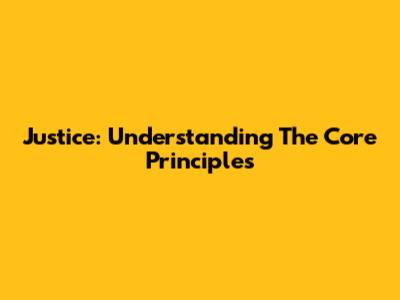 Justice: Understanding The Core Principles