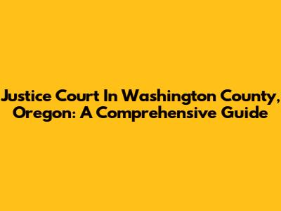 Justice Court In Washington County, Oregon: A Comprehensive Guide