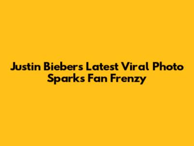 Justin Bieber's Latest Viral Photo Sparks Fan Frenzy