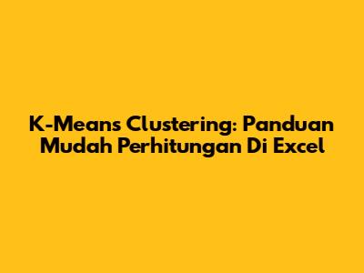 K-Means Clustering: Panduan Mudah Perhitungan Di Excel