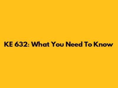 KE 632: What You Need To Know
