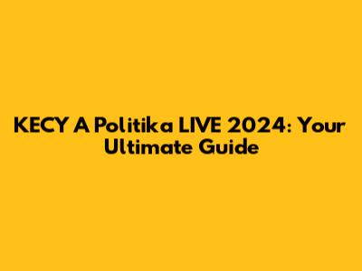 KECY A Politika LIVE 2024: Your Ultimate Guide