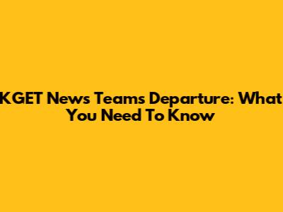 KGET News Team's Departure: What You Need To Know