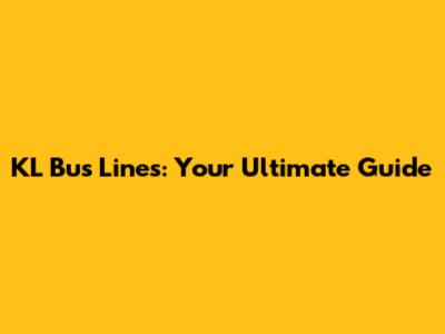KL Bus Lines: Your Ultimate Guide