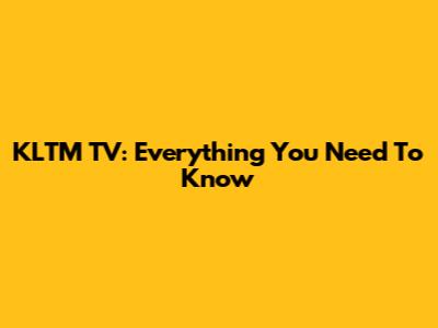 KLTM TV: Everything You Need To Know