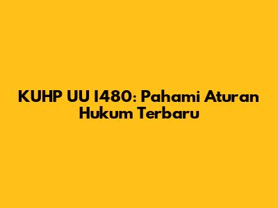 KUHP UU I480: Pahami Aturan Hukum Terbaru