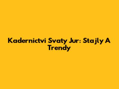 Kadernictvi Svaty Jur: Stajly A Trendy