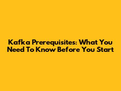 Kafka Prerequisites: What You Need To Know Before You Start