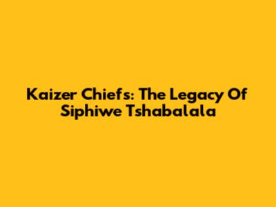 Kaizer Chiefs: The Legacy Of Siphiwe Tshabalala