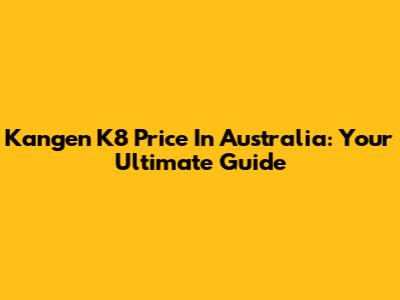 Kangen K8 Price In Australia: Your Ultimate Guide