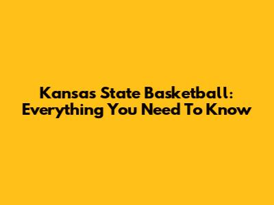 Kansas State Basketball: Everything You Need To Know