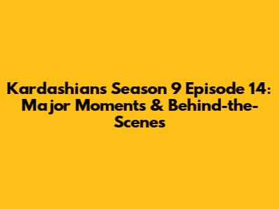 Kardashians Season 9 Episode 14: Major Moments & Behind-the-Scenes