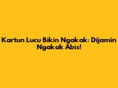 Kartun Lucu Bikin Ngakak: Dijamin Ngakak Abis!