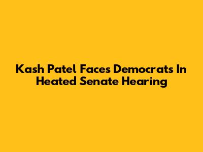 Kash Patel Faces Democrats In Heated Senate Hearing