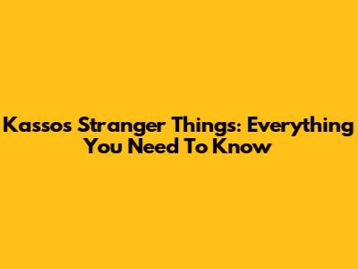 Kassos Stranger Things: Everything You Need To Know