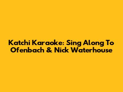 Katchi Karaoke: Sing Along To Ofenbach & Nick Waterhouse