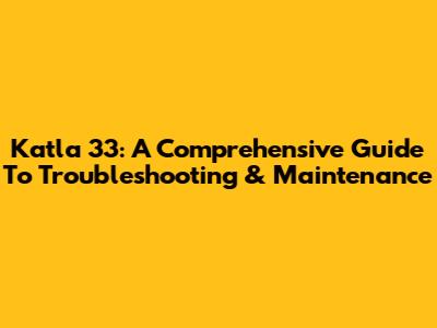 Katla 33: A Comprehensive Guide To Troubleshooting & Maintenance