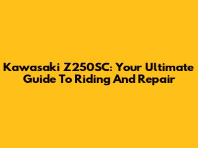 Kawasaki Z250SC: Your Ultimate Guide To Riding And Repair