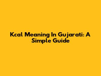 Kcal Meaning In Gujarati: A Simple Guide