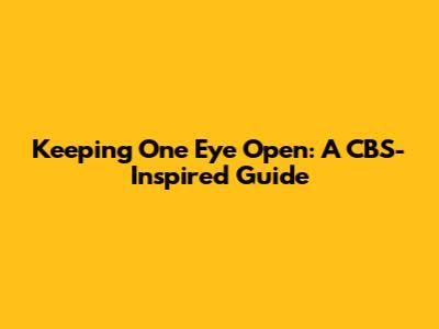 Keeping One Eye Open: A CBS-Inspired Guide