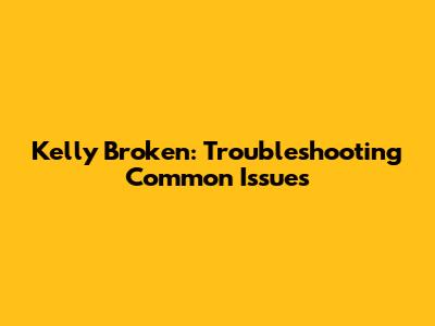 Kelly Broken: Troubleshooting Common Issues