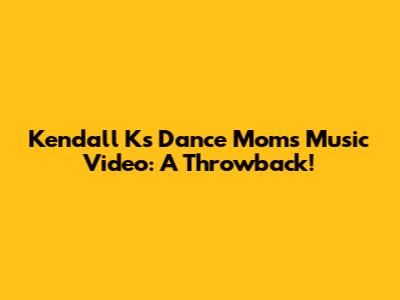 Kendall K's Dance Moms Music Video: A Throwback!