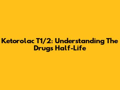 Ketorolac T1/2: Understanding The Drug's Half-Life