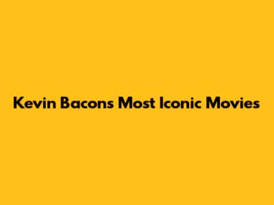Kevin Bacon's Most Iconic Movies