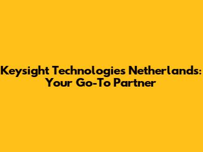 Keysight Technologies Netherlands: Your Go-To Partner