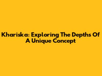 Khariska: Exploring The Depths Of A Unique Concept