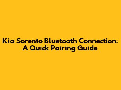Kia Sorento Bluetooth Connection: A Quick Pairing Guide
