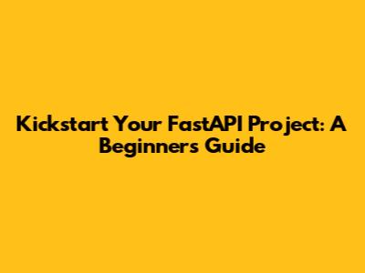 Kickstart Your FastAPI Project: A Beginner's Guide