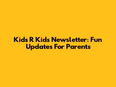 Kids 'R' Kids Newsletter: Fun Updates For Parents