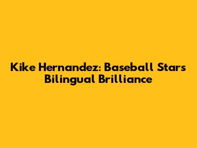 Kike Hernandez: Baseball Star's Bilingual Brilliance