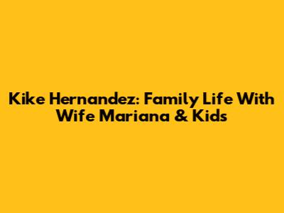 Kike Hernandez: Family Life With Wife Mariana & Kids