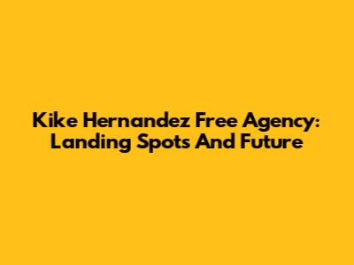 Kike Hernandez Free Agency: Landing Spots And Future