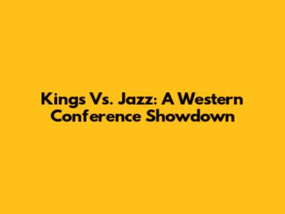 Kings Vs. Jazz: A Western Conference Showdown
