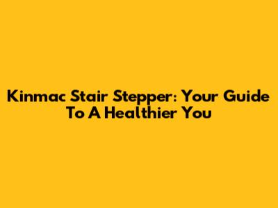 Kinmac Stair Stepper: Your Guide To A Healthier You