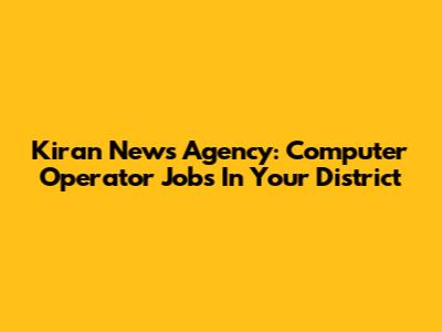 Kiran News Agency: Computer Operator Jobs In Your District