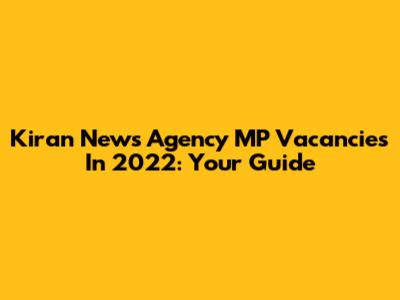 Kiran News Agency MP Vacancies In 2022: Your Guide