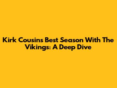 Kirk Cousins' Best Season With The Vikings: A Deep Dive