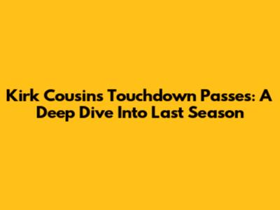 Kirk Cousins' Touchdown Passes: A Deep Dive Into Last Season