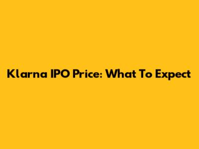 Klarna IPO Price: What To Expect