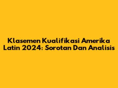 Klasemen Kualifikasi Amerika Latin 2024: Sorotan Dan Analisis