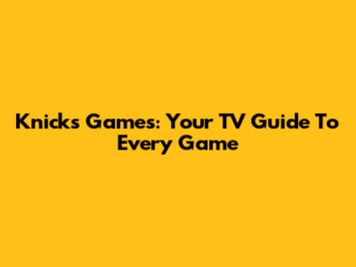 Knicks Games: Your TV Guide To Every Game