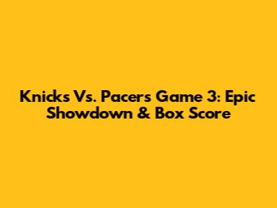 Knicks Vs. Pacers Game 3: Epic Showdown & Box Score