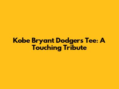 Kobe Bryant Dodgers Tee: A Touching Tribute