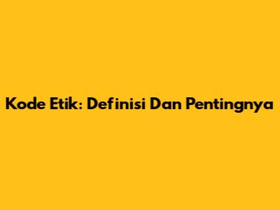 Kode Etik: Definisi Dan Pentingnya